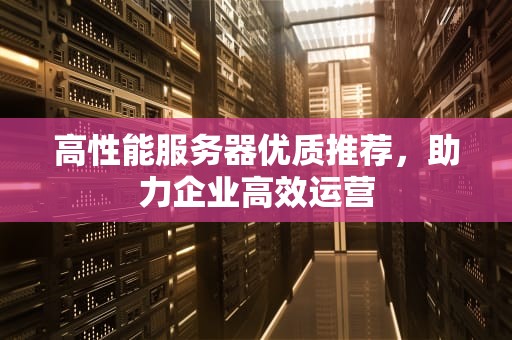 高性能服务器优质推荐，助力企业高效运营
