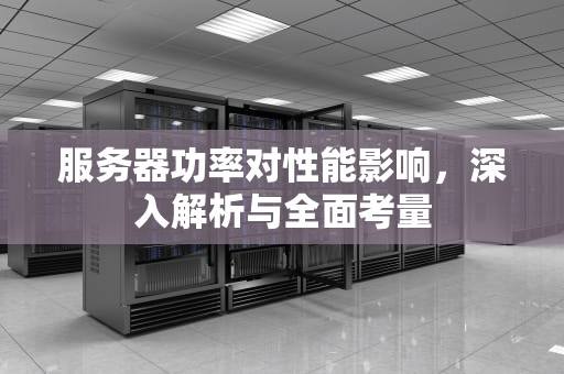 服务器功率对性能影响，深入解析与全面考量