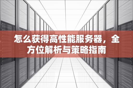 怎么获得高性能服务器，全方位解析与策略指南