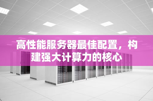 高性能服务器最佳配置，构建强大计算力的核心
