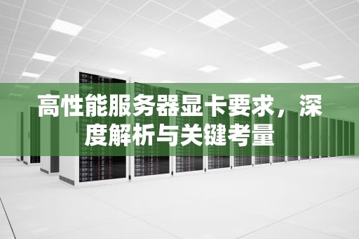 高性能服务器显卡要求，深度解析与关键考量
