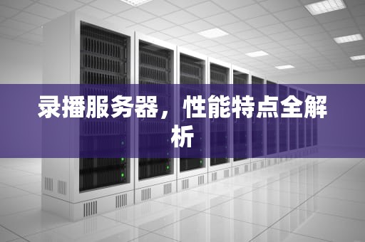 录播服务器，性能特点全解析