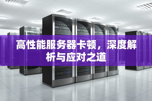 高性能服务器卡顿，深度解析与应对之道