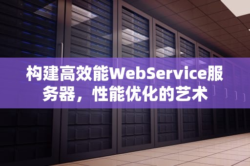 构建高效能WebService服务器，性能优化的艺术
