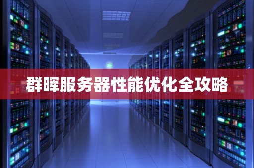 群晖服务器性能优化全攻略