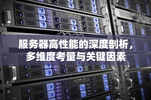 服务器高性能的深度剖析，多维度考量与关键因素