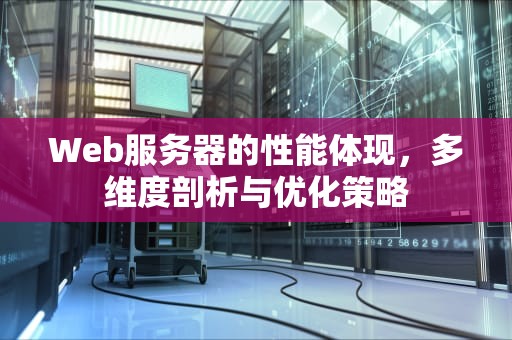 Web服务器的性能体现，多维度剖析与优化策略
