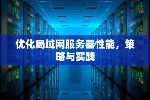 优化局域网服务器性能，策略与实践