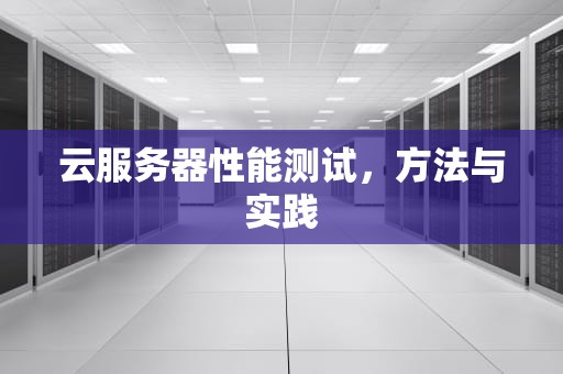 云服务器性能测试，方法与实践