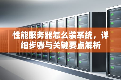 性能服务器怎么装系统，详细步骤与关键要点解析