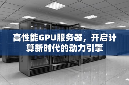 高性能GPU服务器，开启计算新时代的动力引擎
