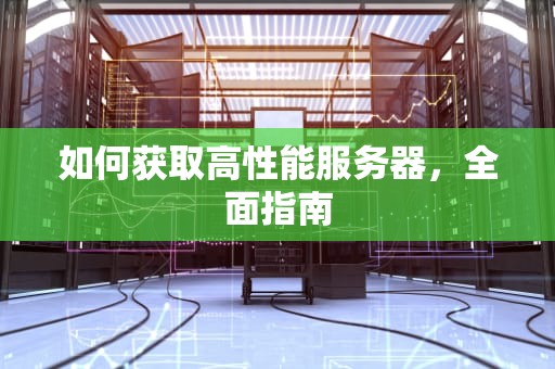 如何获取高性能服务器，全面指南