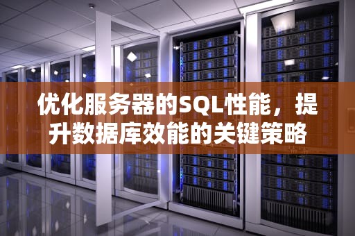 优化服务器的SQL性能，提升数据库效能的关键策略