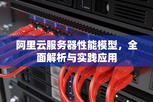 阿里云服务器性能模型，全面解析与实践应用