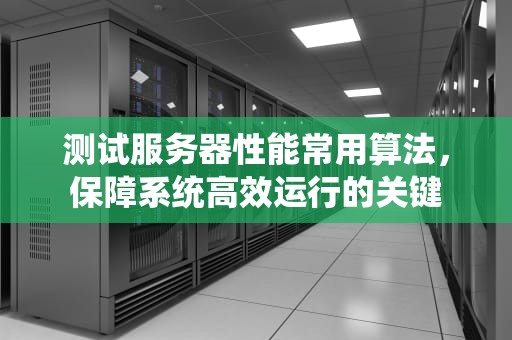 测试服务器性能常用算法，保障系统高效运行的关键