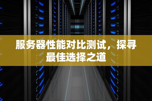 服务器性能对比测试，探寻最佳选择之道