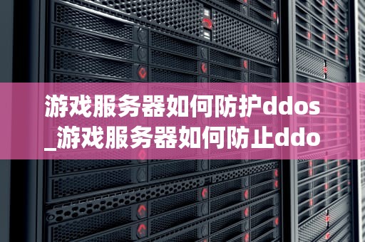 游戏服务器如何防护ddos_游戏服务器如何防止ddos_游戏服务器如何防护DDoS攻击