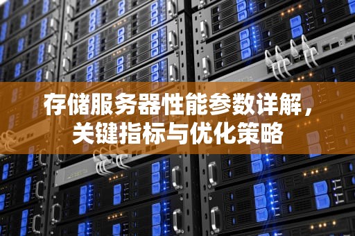 存储服务器性能参数详解，关键指标与优化策略