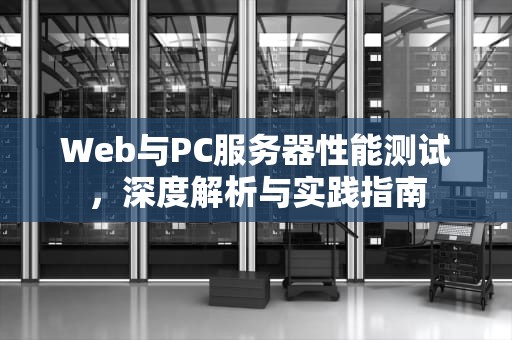Web与PC服务器性能测试，深度解析与实践指南