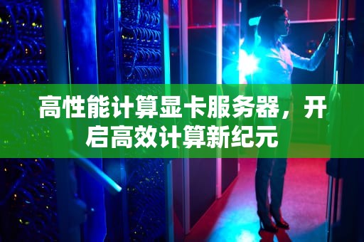 高性能计算显卡服务器，开启高效计算新纪元