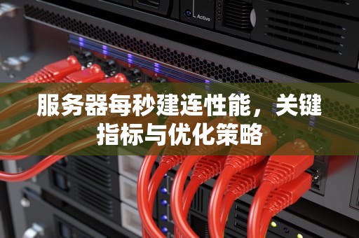服务器每秒建连性能，关键指标与优化策略