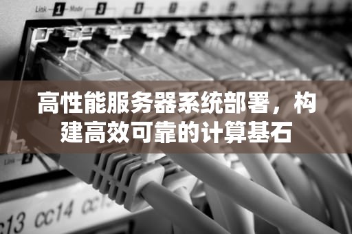高性能服务器系统部署，构建高效可靠的计算基石