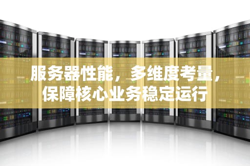 服务器性能，多维度考量，保障核心业务稳定运行