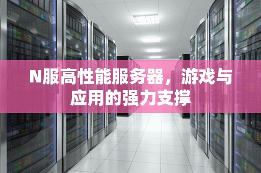 N服高性能服务器，游戏与应用的强力支撑