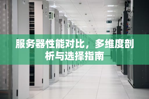服务器性能对比，多维度剖析与选择指南