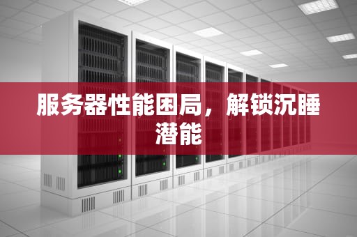 服务器性能困局，解锁沉睡潜能