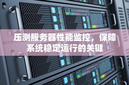 压测服务器性能监控，保障系统稳定运行的关键