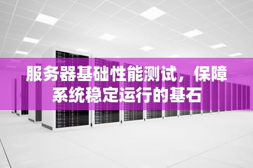 服务器基础性能测试，保障系统稳定运行的基石