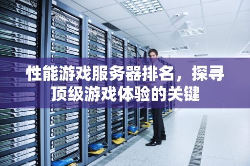 性能游戏服务器排名，探寻顶级游戏体验的关键