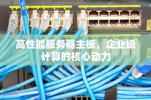 高性能服务器主板，企业级计算的核心动力