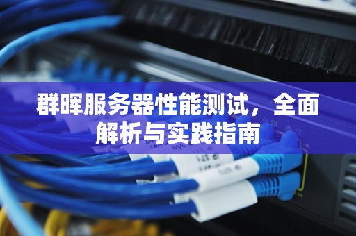 群晖服务器性能测试，全面解析与实践指南