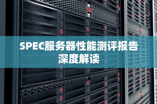 SPEC服务器性能测评报告深度解读