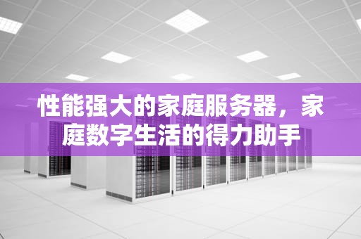 性能强大的家庭服务器，家庭数字生活的得力助手