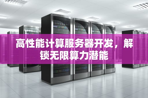 高性能计算服务器开发，解锁无限算力潜能