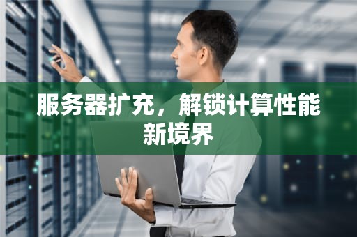 服务器扩充，解锁计算性能新境界