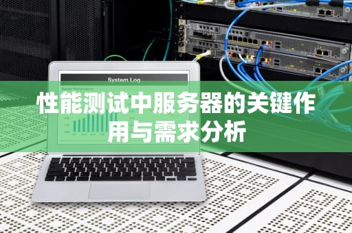 性能测试中服务器的关键作用与需求分析