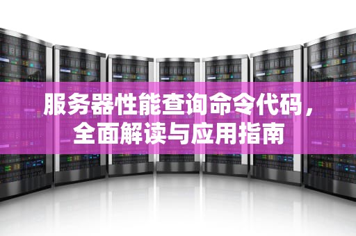 服务器性能查询命令代码，全面解读与应用指南