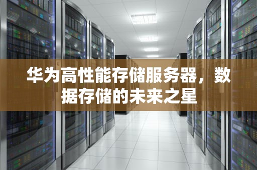 华为高性能存储服务器，数据存储的未来之星