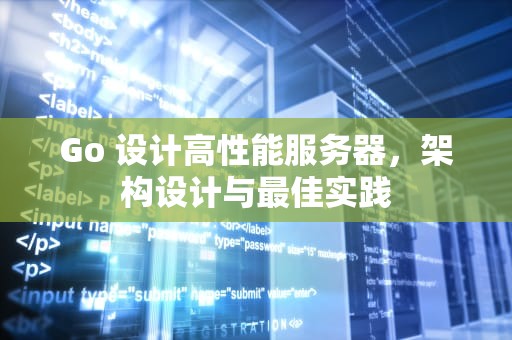 Go 设计高性能服务器，架构设计与最佳实践