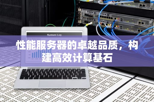 性能服务器的卓越品质，构建高效计算基石