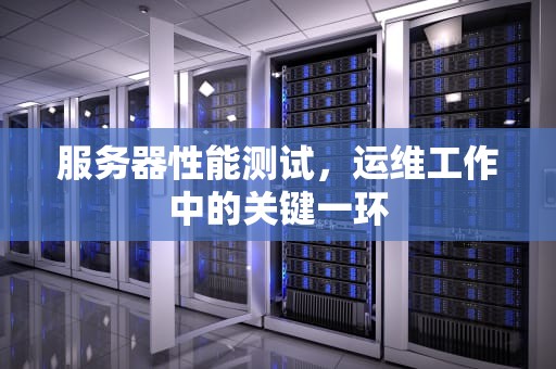 服务器性能测试，运维工作中的关键一环