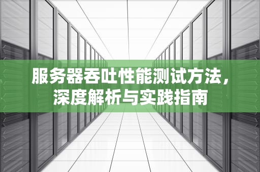 服务器吞吐性能测试方法，深度解析与实践指南