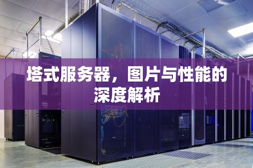 塔式服务器，图片与性能的深度解析