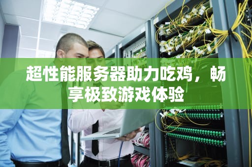 超性能服务器助力吃鸡，畅享极致游戏体验