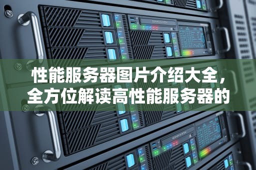 性能服务器图片介绍大全，全方位解读高性能服务器的视觉盛宴