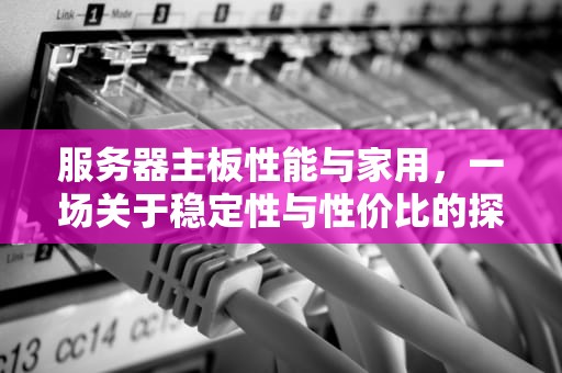 服务器主板性能与家用，一场关于稳定性与性价比的探讨